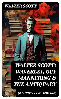 Walter Scott: Waverley, Guy Mannering & The Antiquary (3 Books in One Edition): Enriched edition. With Introductory Essay and Notes by Andrew Lang