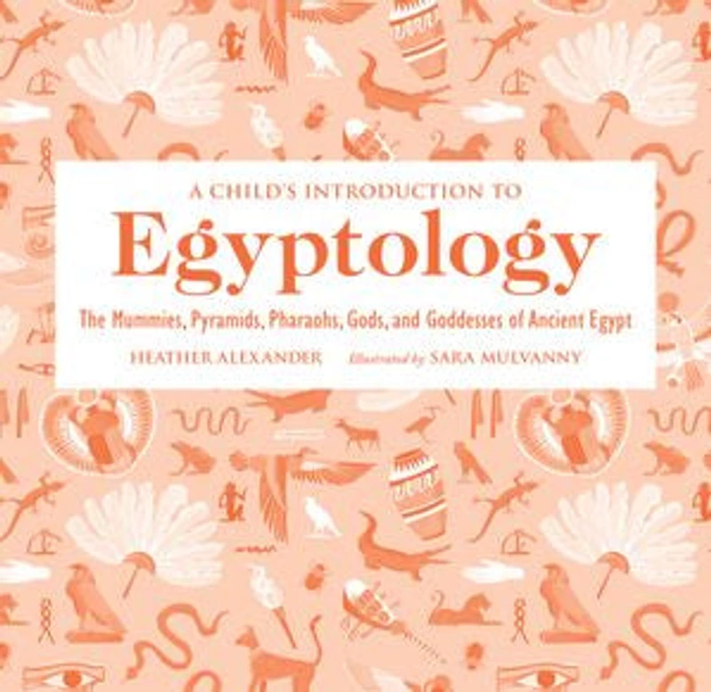 A Child's Introduction to Egyptology: The Mummies, Pyramids, Pharaohs, Gods, and Goddesses of Ancient Egypt