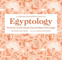 A Child's Introduction to Egyptology: The Mummies, Pyramids, Pharaohs, Gods, and Goddesses of Ancient Egypt