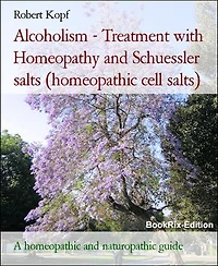 Alcoholism - Treatment with Homeopathy and Schuessler salts (homeopathic cell salts): A homeopathic and naturopathic guide