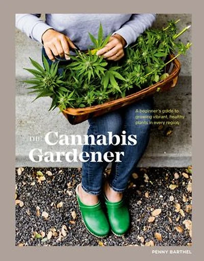 The Cannabis Gardener: A Beginner's Guide to Growing Vibrant, Healthy Plants in Every Region [A Marijuana Gardening Book]