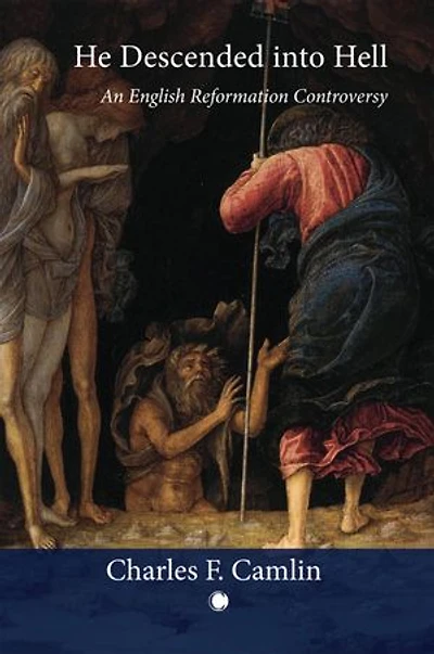 He Descended into Hell: An English Reformation Controversy
