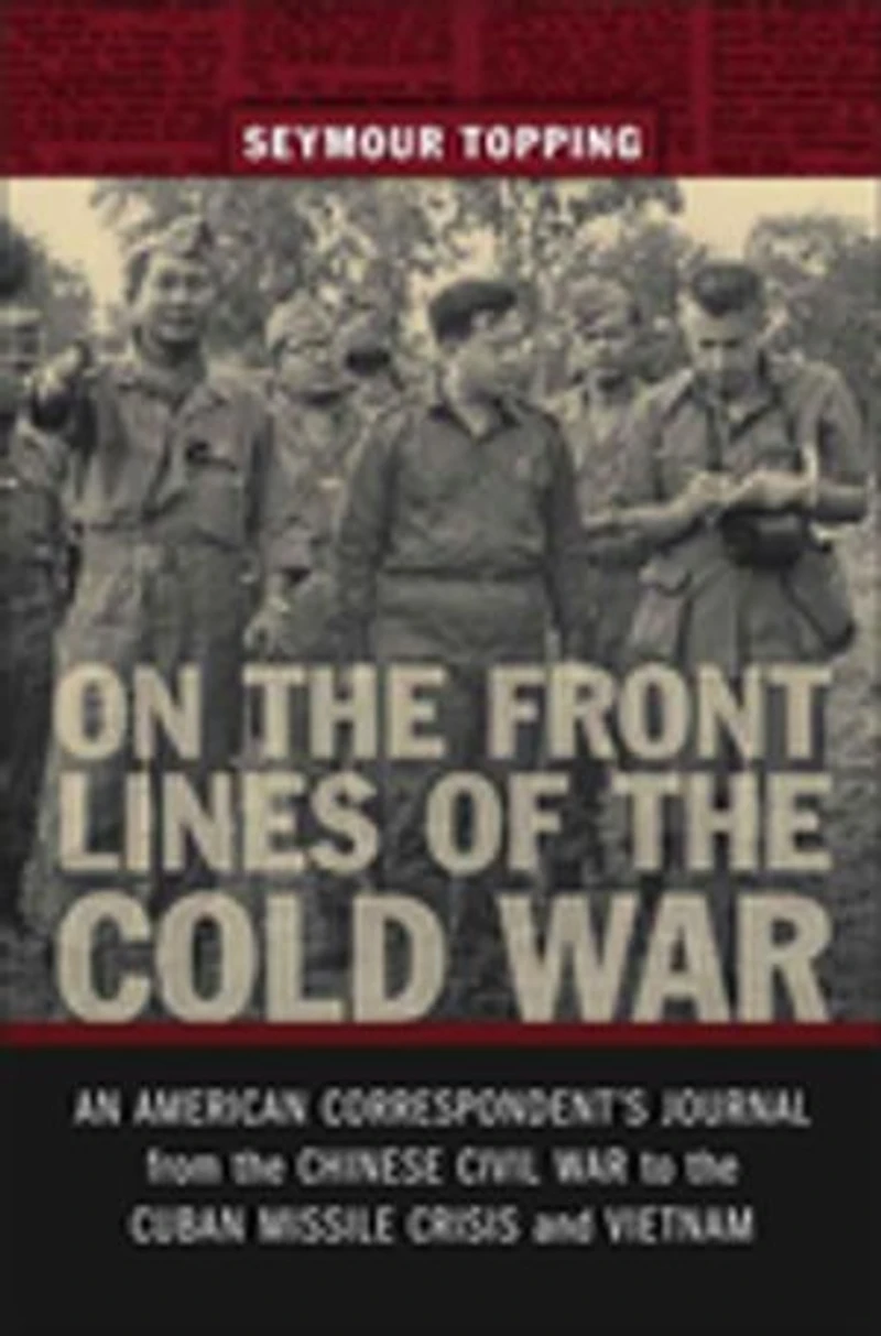 On the Front Lines of Cold War: An American Correspondent's Journal from Chinese Civil War to Cuban Missile Crisis and Vietnam