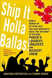 Ship It Holla Ballas!: How a Bunch of 19-Year-Old College Dropouts Used the Internet to Become Poker's Loudest, Craziest,