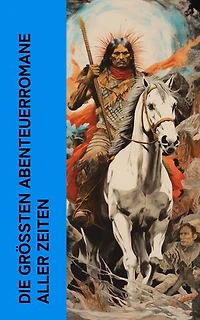Die gr��ten Abenteuerromane aller Zeiten: Der Graf von Monte Christo, Die Reise zum Mittelpunkt der Erde, Wolfsblut, Der letzte Mohikaner, Die drei Musketiere, Winnetou, Die Schatzinsel