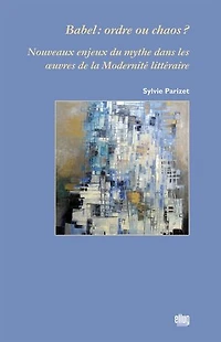 Babel : ordre ou chaos ?: Nouveaux enjeux du mythe dans les oeuvres de la Modernité littéraire