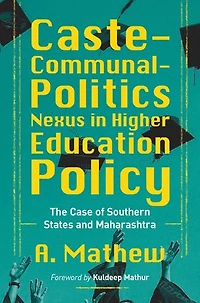 Caste-Communal-Politics Nexus in Higher Education Policy: The Case of Southern States and Maharashtra