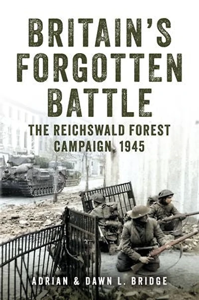 Britain's Forgotten Battle: The Reichswald Forest Campaign, 1945