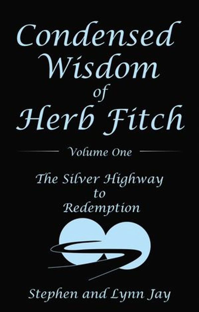 Condensed Wisdom Of Herb Fitch Volume One: The Silver Highway To Redemption