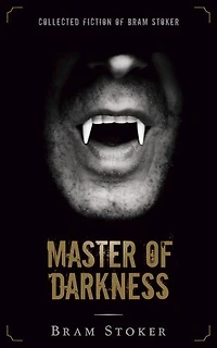 Master of Darkness: Collected Fiction of Bram Stoker (Illustrated)