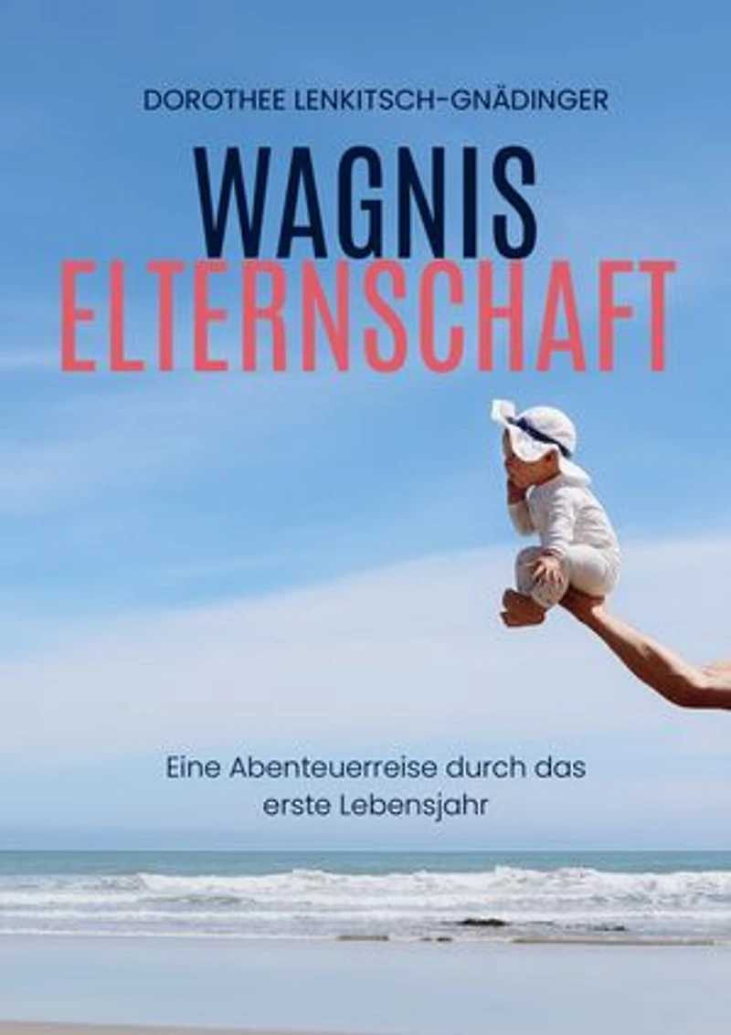 Wagnis Elternschaft: Eine Abenteuerreise durch das erste Lebensjahr