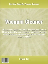 Vacuum Cleaner: A Consumer's Guide To Finding The Best Best Vacuum Cleaners, Small Vacuum Cleaners, Automatic Vacuum Cleaner, Vacuum Cleaners Bags, Vacuum Cleaners Cover and More