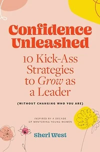 Confidence Unleashed: 10 Kickass Strategies To Grow As A Leader (Without Changing Who You Are)