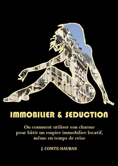 Immobilier & Séduction: Ou comment utiliser son charme pour bâtir un empire immobilier locatif, même en temps de crise