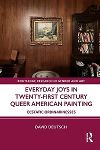 Everyday Joys Twenty-First Century Queer American Painting: Ecstatic Ordinarinesses