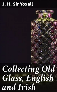Collecting Old Glass, English and Irish: Exploring the World of Antique Glass Collecting