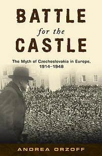 Battle for The Castle: Myth of Czechoslovakia Europe, 1914-1948