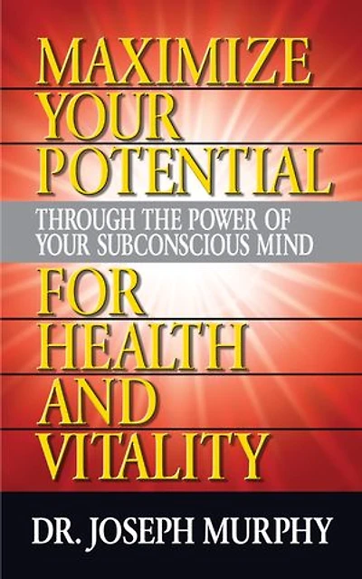 Maximize Your Potential Through The Power Of Subconscious Mind For Health And Vitality