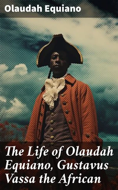 The Life of Olaudah Equiano, Gustavus Vassa the African: An African's Journey from Captivity to Freedom