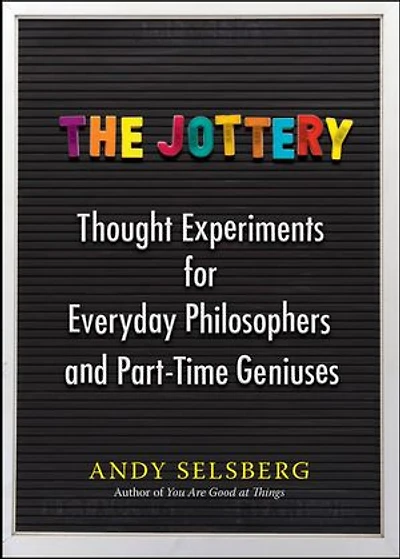 The Jottery: Thought Experiments for Everyday Philosophers and Part-Time Geniuses