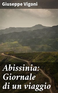 Abissinia: Giornale di un viaggio: Edizione arricchita. Alla scoperta dell'Abissinia nel XIX secolo: un viaggio avventuroso tra natura, cultura e società africana
