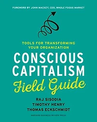 Conscious Capitalism Field Guide: Tools For Transforming Your Organization