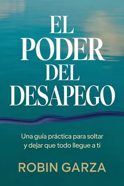 El Poder del Desapego: Una guía práctica para soltar y dejar que todo llegue a ti