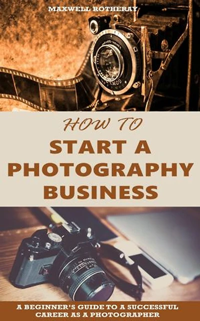 How to Start a Photography Business: A Beginner’s Guide to A Successful Career as A Photographer