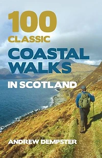 100 Classic Coastal Walks in Scotland: the essential practical guide to experiencing Scotland's truly dramatic, extensive and ever-varying coastline on foot