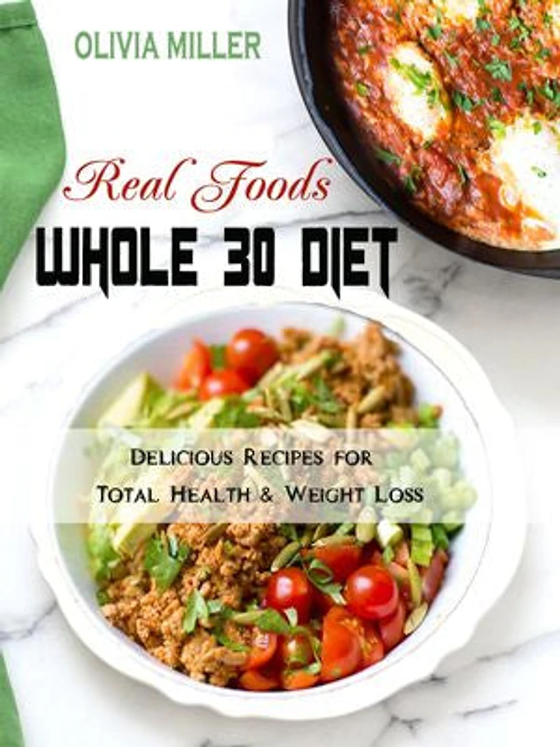 Whole 30 Diet Real Foods: Delicious Recipes for Total Health & Weight Loss