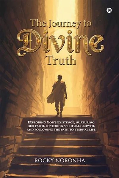 The Journey to Divine Truth: Exploring God's Existence, nurturing our faith, fostering spiritual growth, and following the path to eternal life