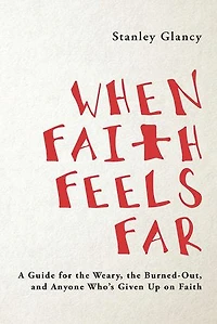 When Faith Feels Far: A Guide for the Weary, the Burned-Out, and Anyone Who’s Given Up on Faith