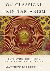 On Classical Trinitarianism: Retrieving the Nicene Doctrine of Triune God