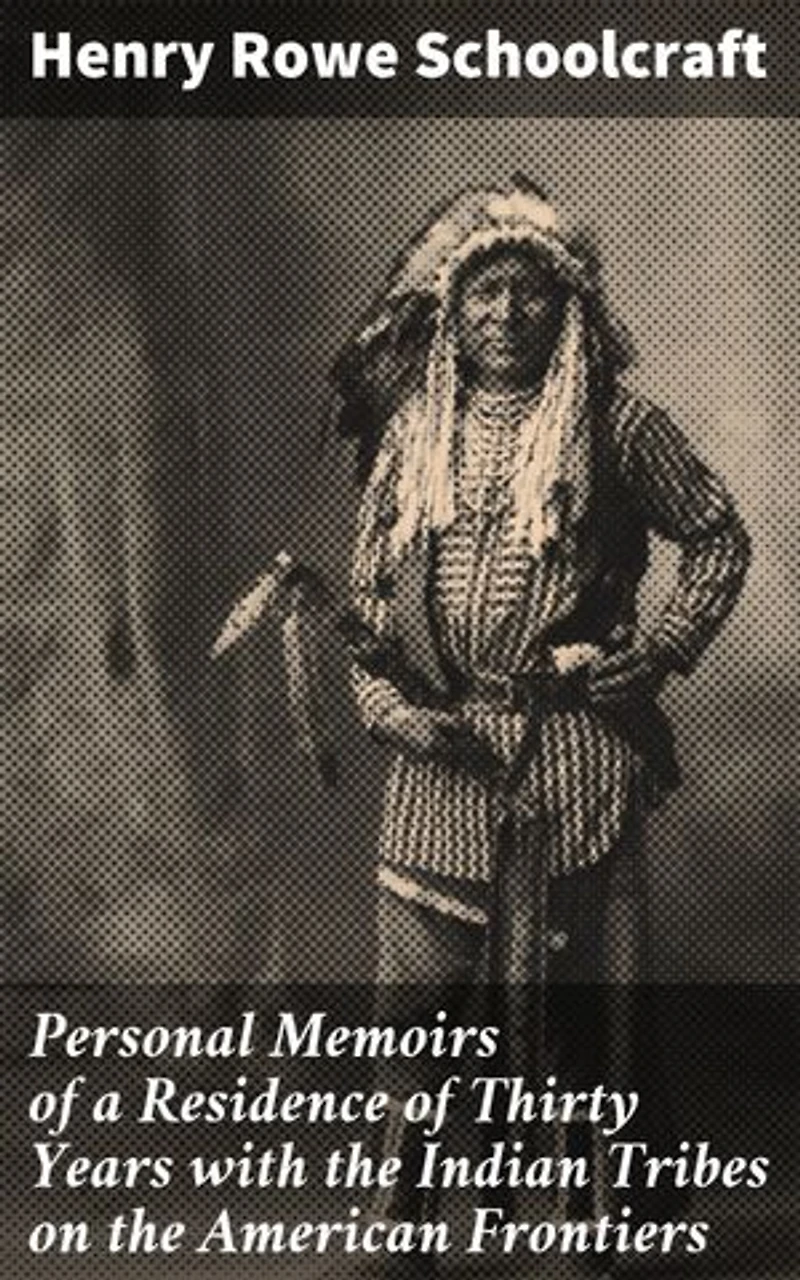 Personal Memoirs of a Residence of Thirty Years with the Indian Tribes on the American Frontiers: Enriched edition. Exploring the Frontier: An Insider's Look at Native American Tribes in Early America