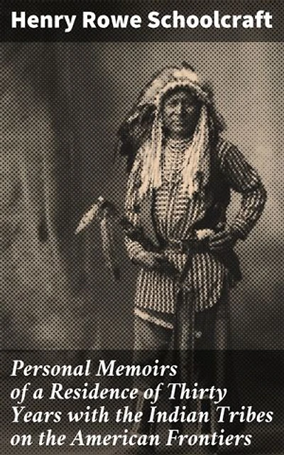 Personal Memoirs of a Residence of Thirty Years with the Indian Tribes on the American Frontiers: Enriched edition. Exploring the Frontier: An Insider's Look at Native American Tribes in Early America