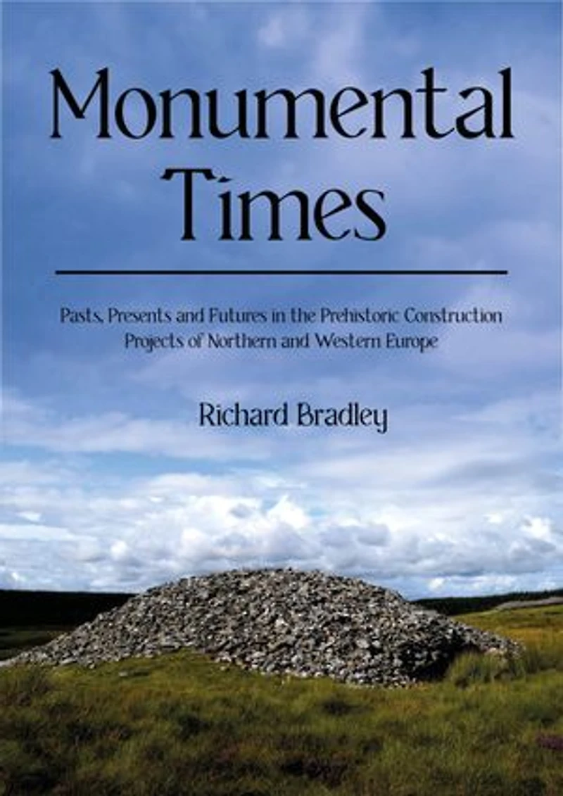 Monumental Times: Pasts, Presents, and Futures the Prehistoric Construction Projects of Northern Western Europe