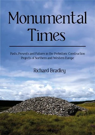 Monumental Times: Pasts, Presents, and Futures the Prehistoric Construction Projects of Northern Western Europe