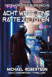 Acht Wege, Eine Ratte Zu Töten: Neonhorizont Buch Sechs: Ein Cyberpunk-Thriller