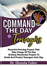 Command the Day For Teenagers: Powerful Morning Prayers that take Charge of the Day 30 Daily Devotional Prayers to guide and protect teenagers each day.