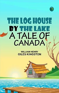 The Log House by the Lake: A Tale of Canada