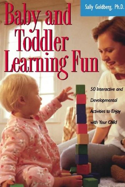 Baby And Toddler Learning Fun: 50 Interactive Developmental Activities To Enjoy With Your Child