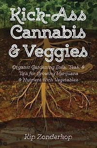 Kick-Ass Cannabis & Veggies: Organic Gardening Soils, Teas, and Tips for Growing Marijuana and Nutrient-Rich Vegetables