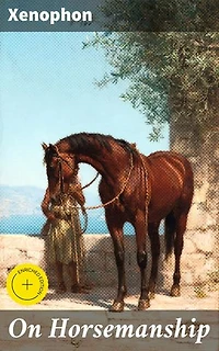 On Horsemanship: Enriched edition. Timeless Wisdom for Horse Lovers: A Practical Guide to Equestrian Pursuits in Ancient Greece