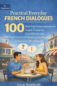 Practical Everyday French Dialogues: 100 Real-Life Conversations with English Translation, Useful Phrases, and “Say It Out Loud” Speaking Exercises for Beginners (A1–A2 Level): The Everyday Fluency Series