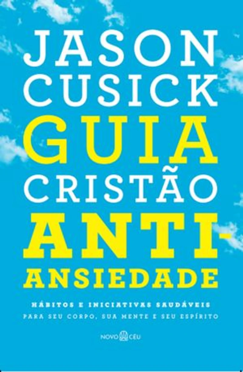 Guia cristão antiansiedade: Hábitos e iniciativas saudáveis para seu corpo, sua mente e seu espírito