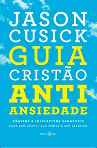 Guia cristão antiansiedade: Hábitos e iniciativas saudáveis para seu corpo, sua mente e seu espírito