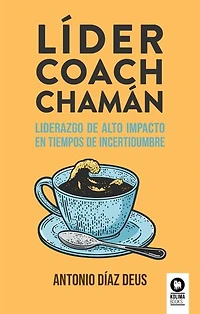 Líder, coach, chamán: Liderazgo de alto impacto en tiempos de incertidumbre