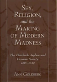 Sex, Religion, and The Making of Modern Madness: Eberbach Asylum German Society, 1815-1849