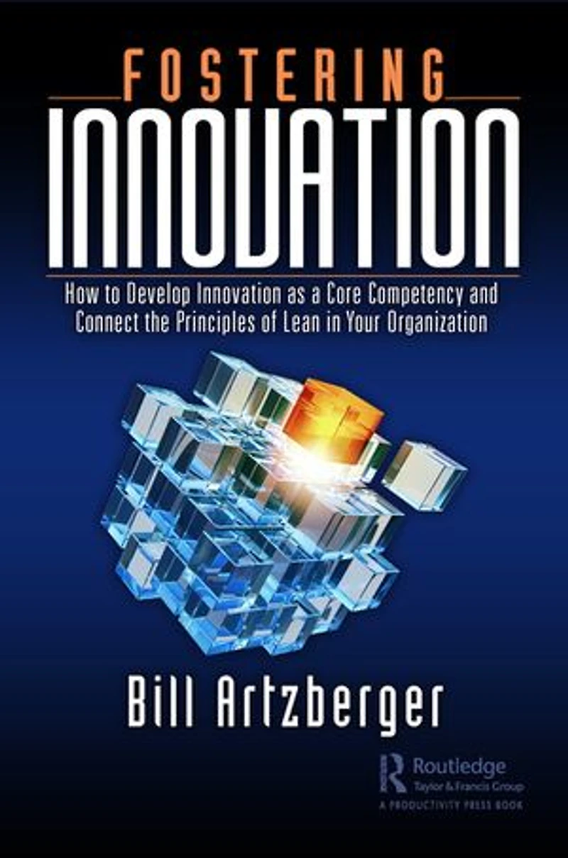 Fostering Innovation: How to Develop Innovation as a Core Competency and Connect the Principles of Lean Your Organization