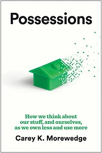 Possessions: How We Think about Our Stuff, and Ourselves, as Own Less Use More
